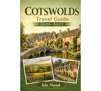 COTSWOLDS Travel Guide 2026-2027: A Practical Guide To England’s Most Beautiful Villages, Scenic Walks, Country Pubs, Historic Market Towns, Gardens, Day Trips, And Slow Countryside Escapes