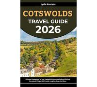Cotswolds Travel Guide 2026: Ultimate Companion To Tour England’s Enchanting Rolling Hills And Storybook Villages With Insider Insights, Maps And More