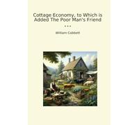 Cottage Economy, to Which is Added The Poor Man's Friend (Classic Books)