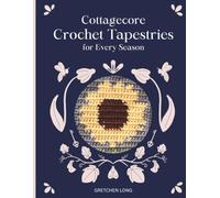 Cottagecore Crochet Tapestries for Every Season: 24 Tapestry Designs and 7 Projects to Make Life a Little More Lovely
