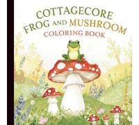 Cottagecore Frog and Mushroom Coloring Book: Whimsical Forest Scenes with Cute Frogs, Mushrooms, and Vintage Cottage Life for Relaxation and Mindful Coloring
