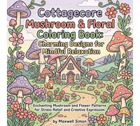 Cottagecore Mushroom & Floral Coloring Book Charming Designs for Mindful Relaxation: Enchanting Mushroom and Flower Patterns for Stress Relief and Creative Expressions