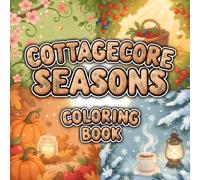 Cottagecore Seasons Coloring Book for Adults: Cozy Spring Gardens, Sunny Summer Picnics, Fall Harvest & Snowy Winter Moments - Relaxing Country Scenes, Baking, Flowers, Forest & Mindful Quotes