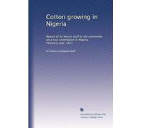Cotton growing in Nigeria: Report of Sir Hector Duff to the committee on a tour undertaken in Nigeria, February-July, 1921