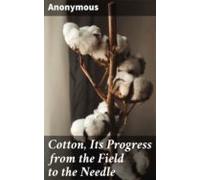 Cotton Its Progress From The Field To The Needle (ebook)