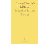 Cotton Planter's Manual: Culture of Cotton: Natural History, Chemical Analysis, Trade, Consumption, and the Cotton Gin
