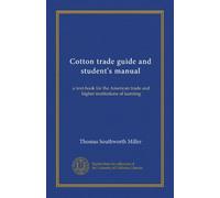 Cotton trade guide and student's manual: a text-book for the American trade and higher institutions of learning