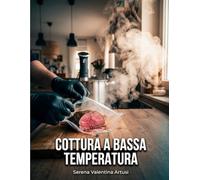 Cottura a Bassa Temperatura: Guida pratica con roner e sottovuoto. CBT tecniche, tempi e 80 ricette della tradizione italiana