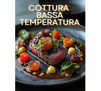Cottura a bassa temperatura: Ricette, idee e tecnica per cucina a casa con la cucina sottovuoto