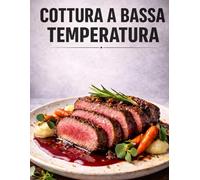 Cottura a bassa temperatura: Ricette sous vide con il Roner, tecniche, tempi e temperature per preparare carne, pesce, verdure e dolci direttamente a casa