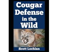 Cougar Defense in the Wild: How Ordinary People Like You Can Outsmart One of America’s Most Elusive and Yet Dangerous Predators (When the World Stops)
