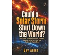 Could a Solar Storm Shut Down the World?: Solar Flares, Geomagnetic Storms, Satellites, Power Grids and the Threat of a Modern Carrington Event (Could It Happen?)