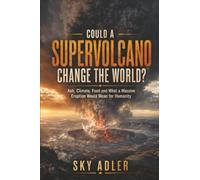 Could a Supervolcano Change the World?: Ash, Climate, Food and What a Massive Eruption Would Mean for Humanity (Could It Happen?)
