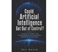 Could Artificial Intelligence Get Out of Control?: Autonomous Systems, AGI, Superintelligence and the Real Risks Behind the AI Apocalypse (Could It Happen?)