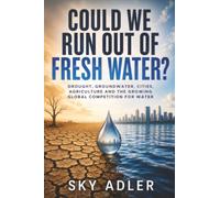 Could We Run Out of Fresh Water?: Drought, Groundwater, Cities, Agriculture and the Growing Global Competition for Water (Could It Happen?)
