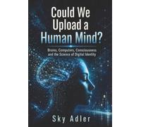 Could We Upload a Human Mind?: Brains, Computers, Consciousness and the Science of Digital Identity (Could It Happen?)