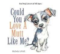 Could You Love A Mutt Like Me?: For Dog Lovers of All Ages