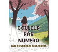 Couleur Par Numéro Livre de Coloriage pour Adultes: Scènes apaisantes de montagnes, de lacs, d’océans, de plages et de forêts, magnifiées par une palette de couleurs riche et minutieusement détaillée