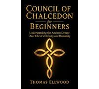 Council of Chalcedon for Beginners: Understanding the Ancient Debate Over Christ’s Divinity and Humanity