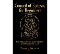 Council of Ephesus for Beginners: Understanding the Ancient Debate Over Christ and Mary