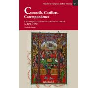 Councils, Conflicts, Correspondence: Urban Diplomacy in Reval (Tallinn) and Lã1/4beck (C. 1470-1570) (Studies in European Urban History (1100-1800), 67)