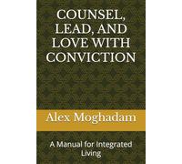 COUNSEL, LEAD, AND LOVE WITH CONVICTION: A Manual for Integrated Living