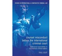 Counsel Misconduct before the International Criminal Court: Professional Responsibility in International Criminal Defence: 11 (Studies in International and Comparative Criminal Law)