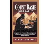 COUNT BASIE BIOGRAPHY: The Rise of a Kansas City Sound Architect: How a Self-Made Jazz Pianist and Organist Transformed Swing, Built One of America’s ... of Rhythm, Freedom, and Musical Leadership