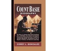 COUNT BASIE BIOGRAPHY: The Rise of a Kansas City Sound Architect: How a Self-Made Jazz Pianist and Organist Transformed Swing, Built One of America’s ... of Rhythm, Freedom, and Musical Leadership
