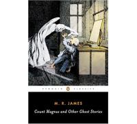 Count Magnus and Other Ghost Stories: The Complete Ghost Stories of M. R. James, Volume 1 (Penguin Classics)