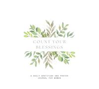 Count Your Blessings: A Daily Gratitude and Prayer Journal For Women