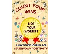 Count Your Wins, Not Your Worries: A Gratitude Journal for Everyday Positivity: Noticing the Wins and Letting Worries Fade