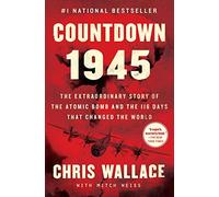 Countdown 1945: The Extraordinary Story of the Atomic Bomb and the 116 Days That Changed the World (Chris Wallace’s Countdown Series)