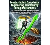 Counter-Cyclical Competence: Engineering Job Security During Contractions: Skill-Stacks, Lateral Pivots, and the Psychological Architecture of Employment Survival in Modern Macroeconomic Crises