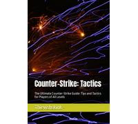 Counter-Strike: Tactics: The Ultimate Counter-Strike Guide: Tips and Tactics for Players of All Levels (The Ultimate Guide to Counter-Strike)