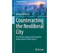 Counteracting the Neoliberal City: Towards the Integral and Recognitive Regeneration of Public Spaces (The Urban Book Series)