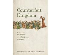Counterfeit Kingdom: The Dangers of New Revelation, New Prophets, and New Age Practices in the Church