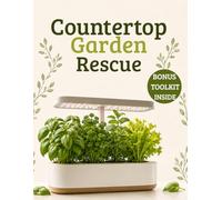 Countertop Garden Rescue: The Practical Indoor Hydroponic Guide to Fix Yellow Leaves, Algae, Root Problems, Failed Seed Pods, Weak Herbs, and Grow Fresh Food Year-Round in Aero Garden-Style Systems