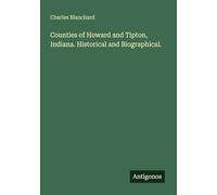 Counties of Howard and Tipton, Indiana. Historical and Biographical.