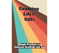 Counting Life’s Gifts: Daily Reflections, Mindful Moments, and Simple Practices to Cultivate Gratitude and Joy