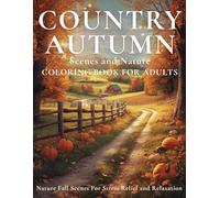 Country Autumn Scenes and Nature Coloring Book For Adults: Fall Scenes For Stress Relief and Relaxation