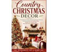 Country Christmas Decor: The Ultimate Guide to Rustic Farmhouse Christmas Decorating with Cozy Holiday Ideas, Simple DIY Projects, and Beautiful Home Transformations,