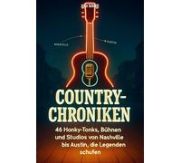 Country-Chroniken: 46 Honky-Tonks, Bühnen und Studios von Nashville bis Austin, die Legenden schufen