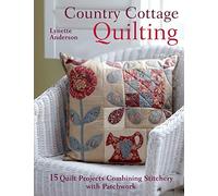 Country Cottage Quilting: 15 Quilt Projects Combining Stitchery and Patchwork: Over 20 Quirky Quilt Projects Combining Stitchery with Patchwork