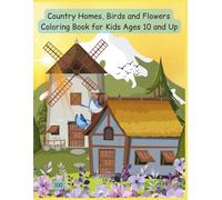 Country Homes, Birds & Flowers Coloring Book for Kids Ages 10+: A Beautiful Collection of Rustic Houses, Garden Birds, and Floral Scenes for Relaxation and Creative Fun