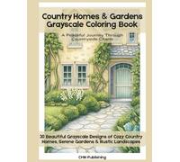 Country Homes & Gardens Grayscale Coloring Book for Adults: A Peaceful Journey Through Countryside Charm: 30 Beautiful Grayscale Designs of Country ... Mindfulness, and Creative Activity