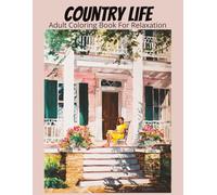 Country Life Adult Coloring Book For Relaxation: 50 heartwarming grayscale illustrations of homes, cozy cottages, gardens, barns, and everyday rural life scenes. (Relaxing Country Scenes)
