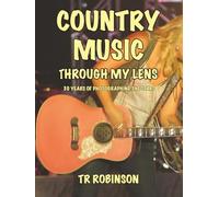 COUNTRY MUSIC THROUGH MY LENS: 30 YEARS OF PHOTOGRAPHING THE STARS