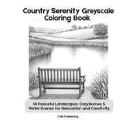 Country Serenity Greyscale Coloring Book: 40 Peaceful Landscapes, Cozy Homes & Water Scenes for Relaxation and Creativity