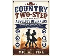 Country Two-Step for Absolute Beginners: Learn Basic Timing, Traveling Steps, Easy Turns, Partner Skills, and Dance-Floor Confidence for Country Music Nights
